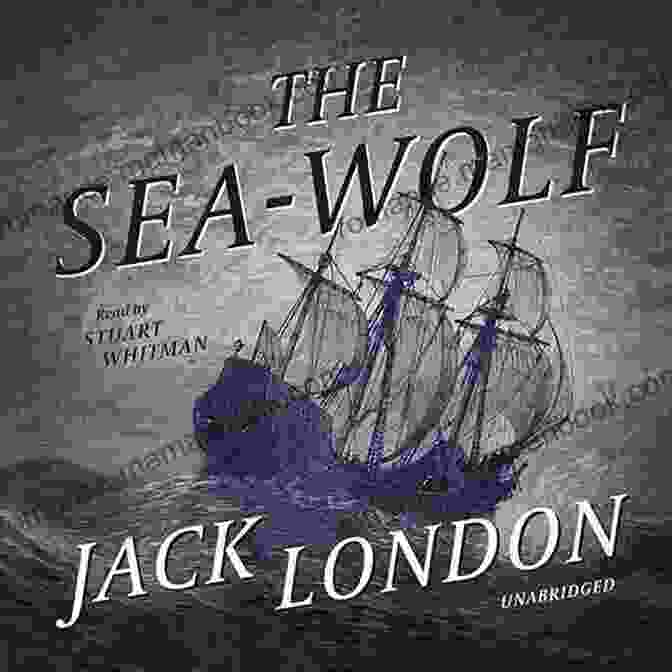 The Sea Wolf By Jack London Jack London Collection (Call Of The Wild White Fang The Sea Wolf To Build A Fire Martin Eden Lost Face The Iron Heel And Other Works)
