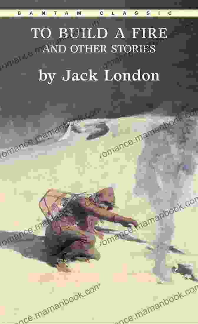 To Build A Fire By Jack London Jack London Collection (Call Of The Wild White Fang The Sea Wolf To Build A Fire Martin Eden Lost Face The Iron Heel And Other Works)