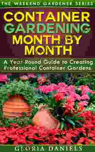 Container Gardening Month By Month: A Monthly Listing Of Tips And Ideas For Creating A Professional Container Garden (The Weekend Gardener 1)