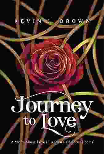 Journey To Love: A Story About LOVE Told In A Of Short Poems