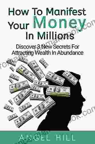 How To Manifest Your Money In Millions: Discover 3 New Secrets For Attracting Wealth In Abundance