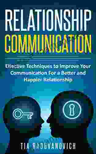 Relationship Communication: Effective Techniques To Improve Your Communication For A Better And Happier Relationship (Connection Happy Life Love Talking Social Skills)