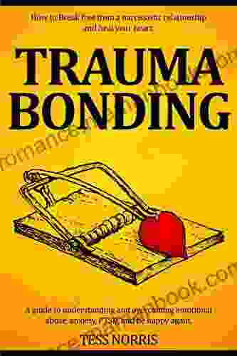 Trauma Bonding: How To Break Free From A Narcissistic Relationship And Heal Your Heart A Guide To Understanding And Overcoming Emotional Abuse Anxiety PTSD And Be Happy Again
