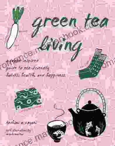 Green Tea Living: A Japan Inspired Guide To Eco Friendly Habits Health And Happiness