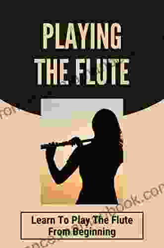 Playing The Flute: Learn To Play The Flute From Beginning