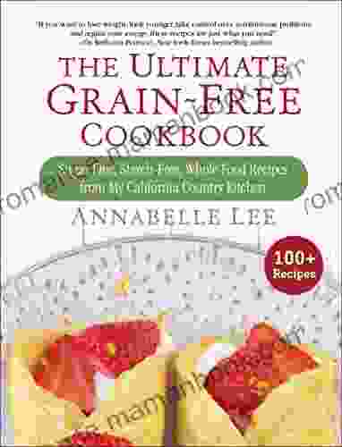 The Ultimate Grain Free Cookbook: Sugar Free Starch Free Whole Food Recipes From My California Country Kitchen