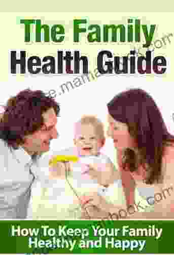 The Family Health Guide: How To Keep Your Family Healthy And Happy