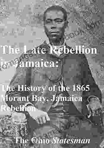 The Late Rebellion In Jamaica: The History Of The 1865 Morant Bay Jamaica Rebellion
