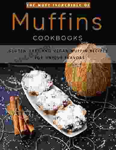 The Most Incredible Of Muffins Cookbooks: Gluten Free And Vegan Muffin Recipes For Unique Flavors