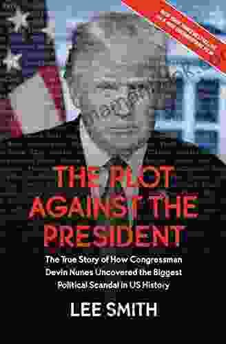 The Plot Against The President: The True Story Of How Congressman Devin Nunes Uncovered The Biggest Political Scandal In U S History