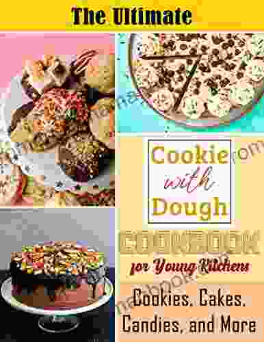 The Ultimate Cookie With Dough Cookbook For Young Kitchens: Cookies Cakes Candies And More