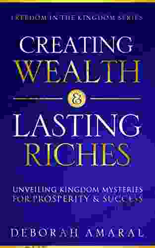 Creating Wealth Lasting Riches: Unveiling Kingdom Mysteries For Prosperity Success (Freedom In The Kingdom 1)