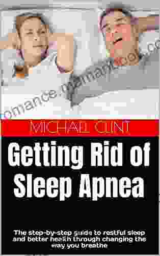 Getting Rid Of Sleep Apnea: The Step By Step Guide To Restful Sleep And Better Health Through Changing The Way You Breathe