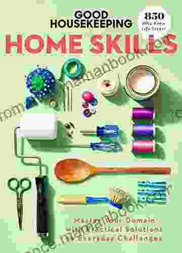 Good Housekeeping Home Skills: Master Your Domain With Practical Solutions To Everyday Challenges