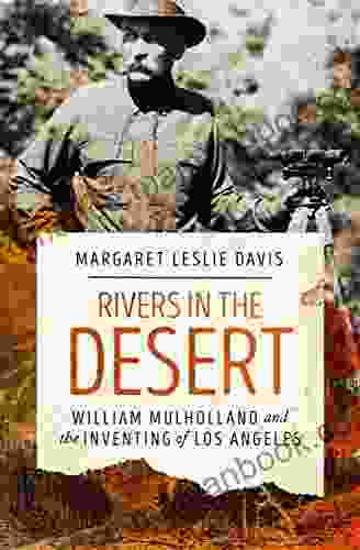 Rivers In The Desert: William Mulholland And The Inventing Of Los Angeles