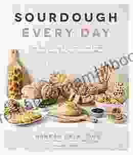 Sourdough Every Day: Your Guide To Using Active And Discard Starter For Artisan Bread Rolls Pasta Sweets And More